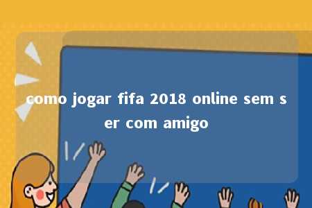 como jogar fifa 2018 online sem ser com amigo