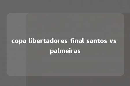 copa libertadores final santos vs palmeiras