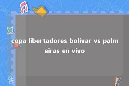 copa libertadores bolivar vs palmeiras en vivo