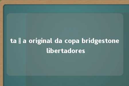 taça original da copa bridgestone libertadores