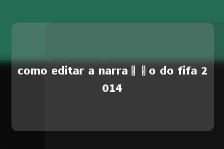 como editar a narração do fifa 2014