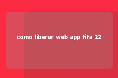 como liberar web app fifa 22