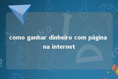 como ganhar dinheiro com página na internet