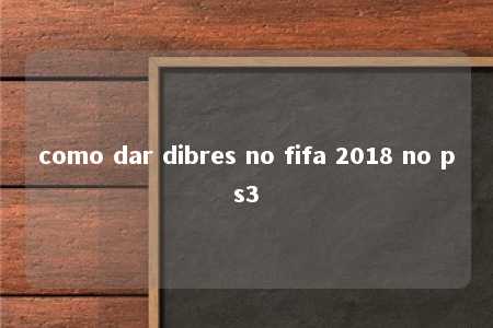 como dar dibres no fifa 2018 no ps3