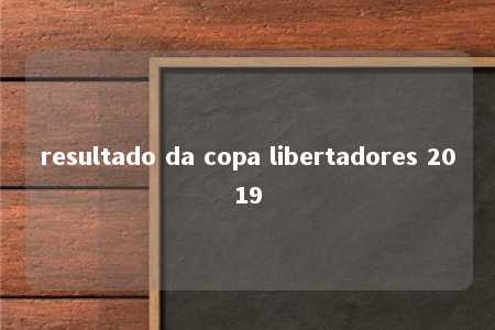 resultado da copa libertadores 2019