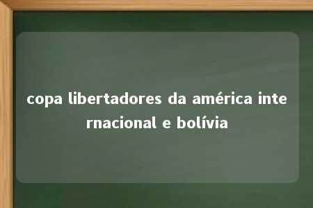 copa libertadores da américa internacional e bolívia