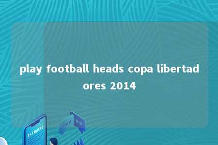 play football heads copa libertadores 2014