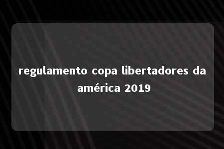 regulamento copa libertadores da américa 2019