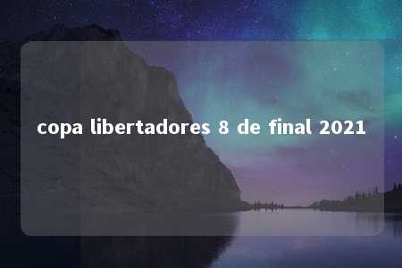 copa libertadores 8 de final 2021