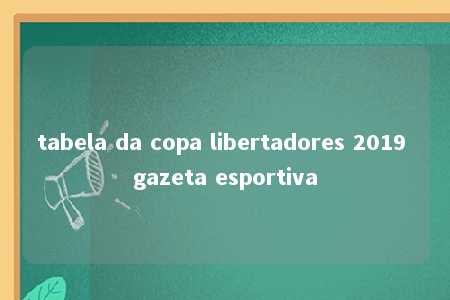 tabela da copa libertadores 2019 gazeta esportiva