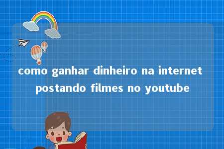 como ganhar dinheiro na internet postando filmes no youtube