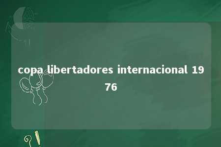 copa libertadores internacional 1976