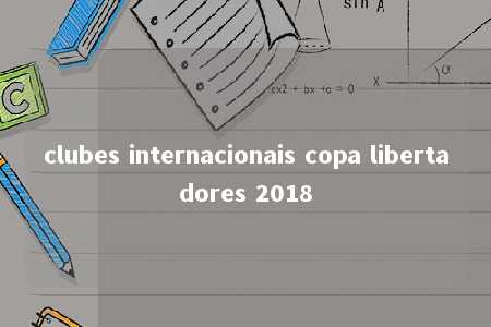 clubes internacionais copa libertadores 2018