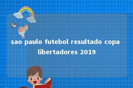 sao paulo futebol resultado copa libertadores 2019