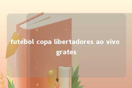 futebol copa libertadores ao vivo grates