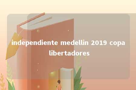 independiente medellin 2019 copa libertadores