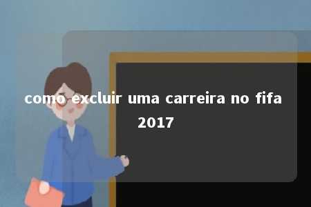 como excluir uma carreira no fifa 2017