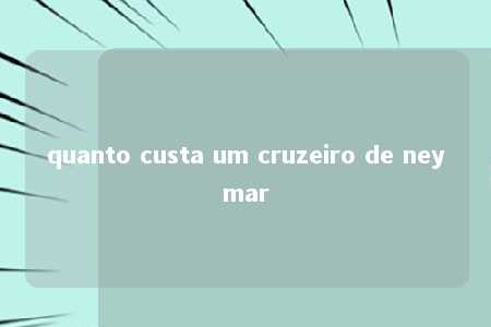 quanto custa um cruzeiro de neymar