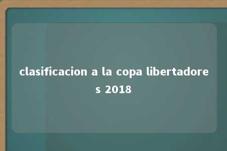 clasificacion a la copa libertadores 2018