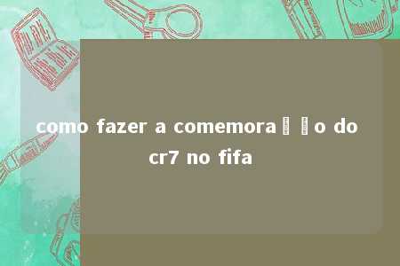 como fazer a comemoração do cr7 no fifa