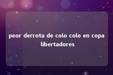 peor derrota de colo colo en copa libertadores