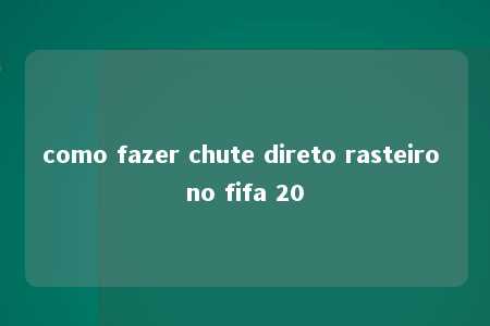 como fazer chute direto rasteiro no fifa 20