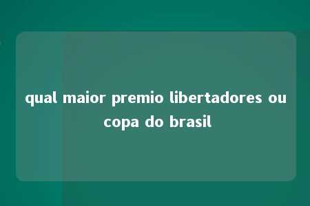 qual maior premio libertadores ou copa do brasil