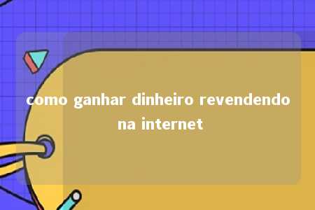 como ganhar dinheiro revendendo na internet