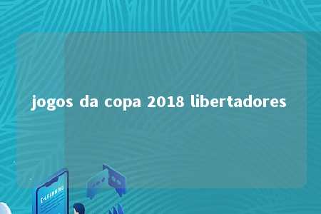 jogos da copa 2018 libertadores