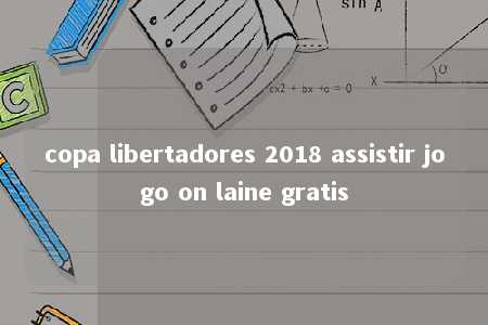 copa libertadores 2018 assistir jogo on laine gratis