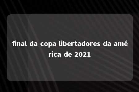 final da copa libertadores da américa de 2021