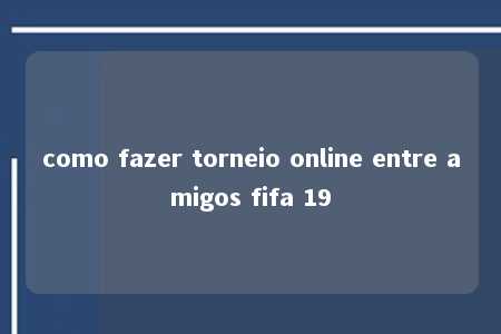 como fazer torneio online entre amigos fifa 19