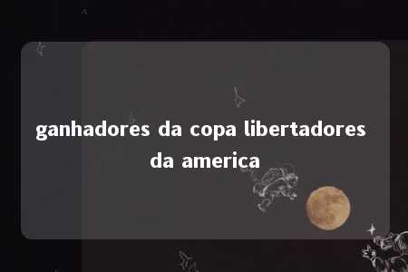 ganhadores da copa libertadores da america