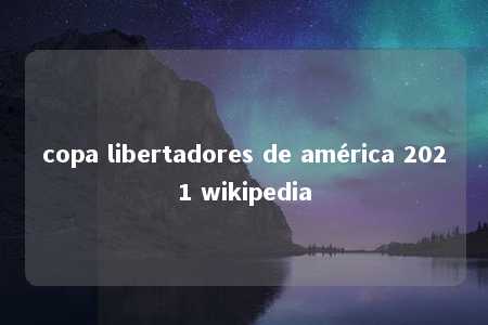 copa libertadores de américa 2021 wikipedia