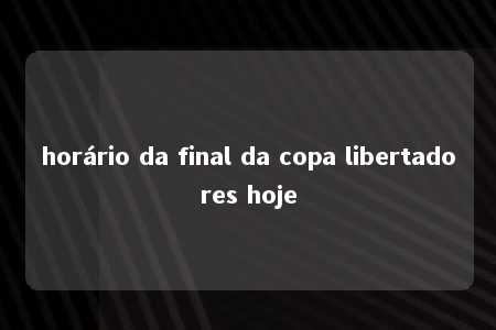 horário da final da copa libertadores hoje