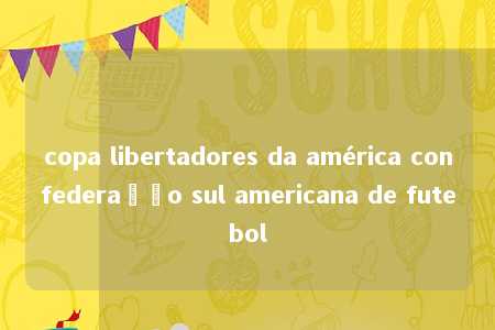 copa libertadores da américa confederação sul americana de futebol