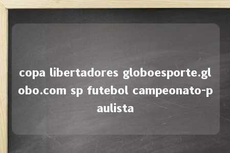 copa libertadores globoesporte.globo.com sp futebol campeonato-paulista