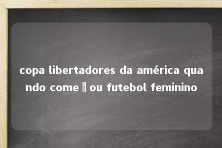 copa libertadores da américa quando começou futebol feminino