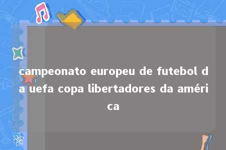 campeonato europeu de futebol da uefa copa libertadores da américa