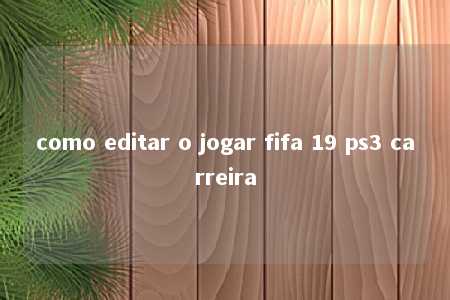 como editar o jogar fifa 19 ps3 carreira