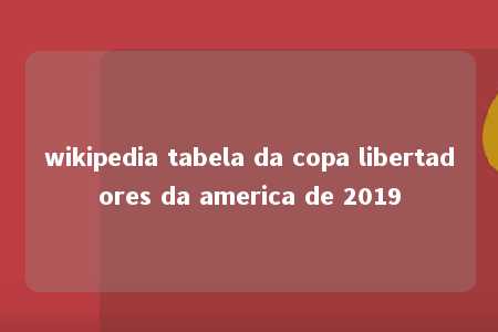 wikipedia tabela da copa libertadores da america de 2019