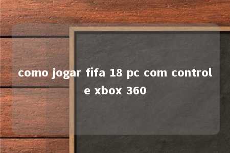 como jogar fifa 18 pc com controle xbox 360