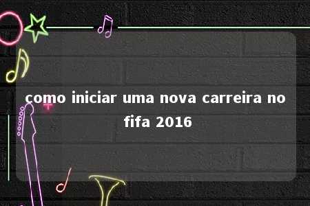 como iniciar uma nova carreira no fifa 2016