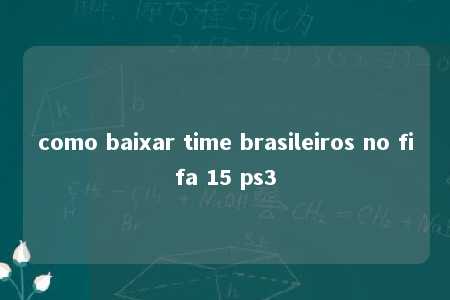 como baixar time brasileiros no fifa 15 ps3