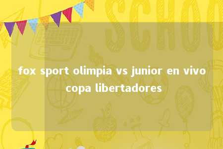 fox sport olimpia vs junior en vivo copa libertadores