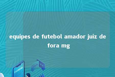 equipes de futebol amador juiz de fora mg