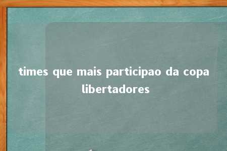 times que mais participao da copa libertadores