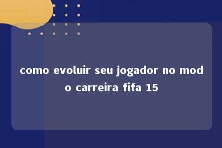 como evoluir seu jogador no modo carreira fifa 15