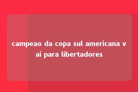 campeao da copa sul americana vai para libertadores