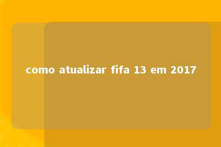 como atualizar fifa 13 em 2017